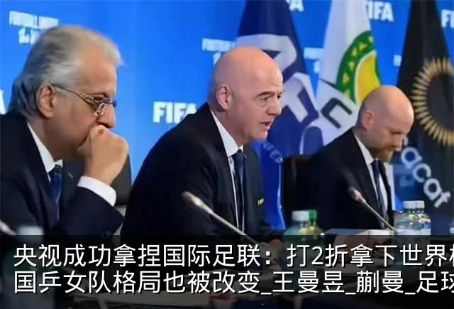 央视成功拿捏国际足联：打2折拿下世界杯！国乒女队格局也被改变_王曼昱_蒯曼_足球